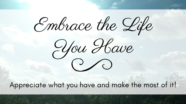 Embrace the Life You Have