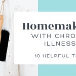 Homemaking With Chronic Illness ~ 10 Helpful Tips