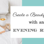 Create a Beautiful Life With An Evening Ritual ~ An Update