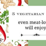 5 Vegetarian Meals Even Meat-Lovers Will Enjoy