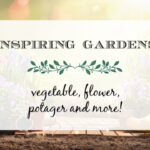 Inspiring Gardens ~ Vegetable, Flower, Potager and More!